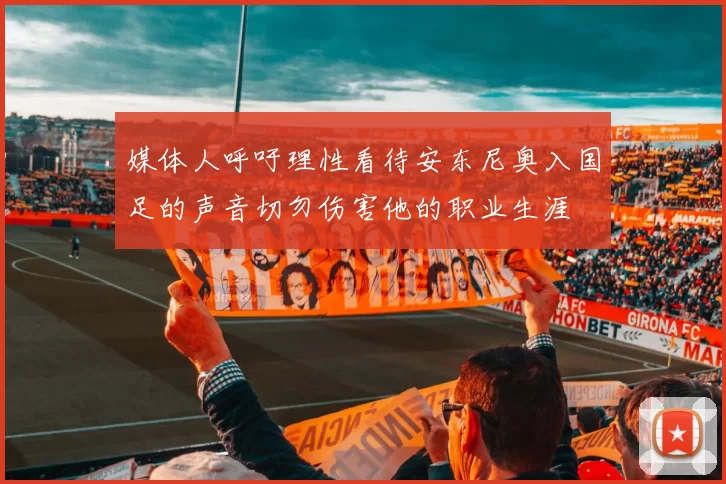 媒体人呼吁理性看待安东尼奥入国足的声音切勿伤害他的职业生涯